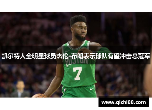 凯尔特人全明星球员杰伦-布朗表示球队有望冲击总冠军