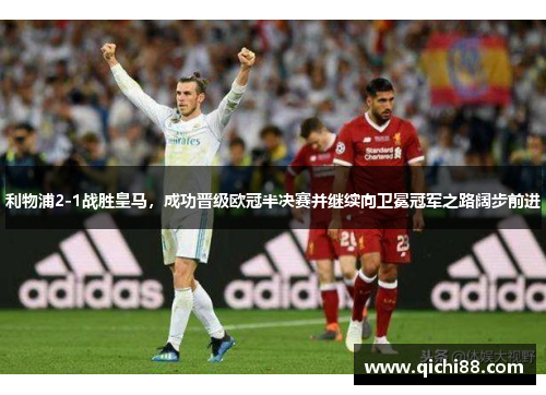 利物浦2-1战胜皇马，成功晋级欧冠半决赛并继续向卫冕冠军之路阔步前进