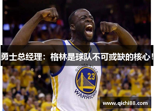 勇士总经理：格林是球队不可或缺的核心！
