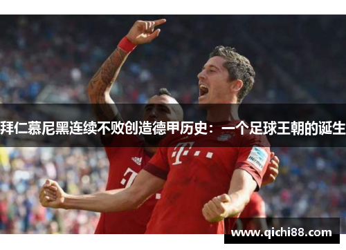 拜仁慕尼黑连续不败创造德甲历史：一个足球王朝的诞生