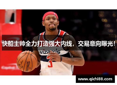 快船主帅全力打造强大内线，交易意向曝光！