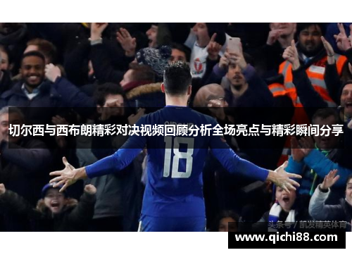 切尔西与西布朗精彩对决视频回顾分析全场亮点与精彩瞬间分享