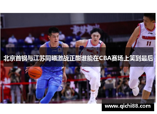 北京首钢与江苏同曦激战正酣谁能在CBA赛场上笑到最后