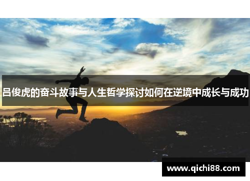 吕俊虎的奋斗故事与人生哲学探讨如何在逆境中成长与成功