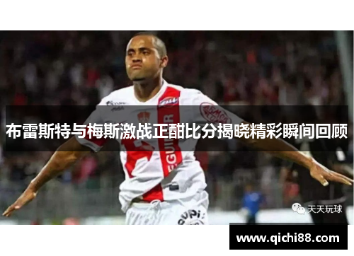 布雷斯特与梅斯激战正酣比分揭晓精彩瞬间回顾