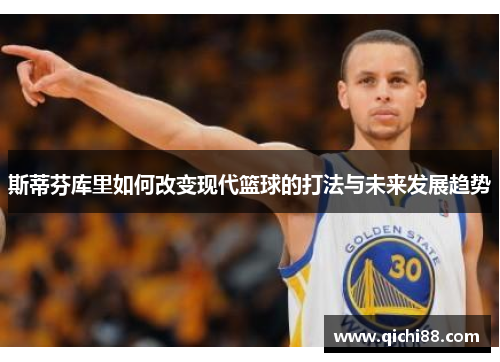 斯蒂芬库里如何改变现代篮球的打法与未来发展趋势