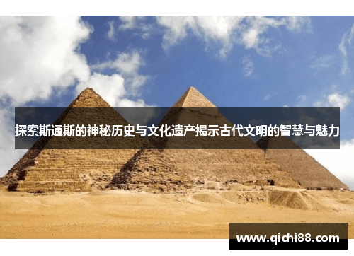 探索斯通斯的神秘历史与文化遗产揭示古代文明的智慧与魅力