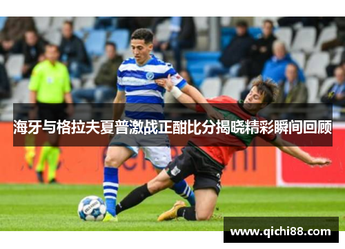 海牙与格拉夫夏普激战正酣比分揭晓精彩瞬间回顾