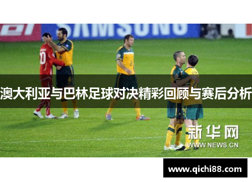 澳大利亚与巴林足球对决精彩回顾与赛后分析