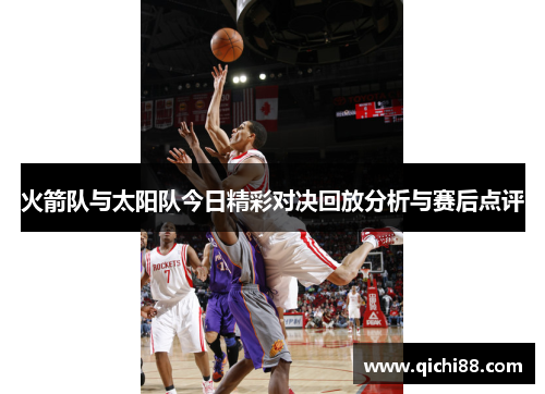 火箭队与太阳队今日精彩对决回放分析与赛后点评
