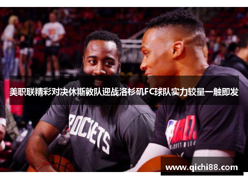 美职联精彩对决休斯敦队迎战洛杉矶FC球队实力较量一触即发