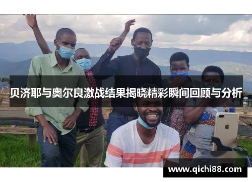 贝济耶与奥尔良激战结果揭晓精彩瞬间回顾与分析
