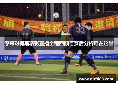 摩哥对梅斯精彩直播全程回顾与赛后分析尽在这里