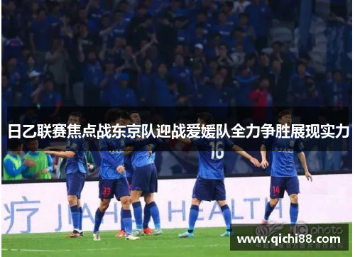 日乙联赛焦点战东京队迎战爱媛队全力争胜展现实力