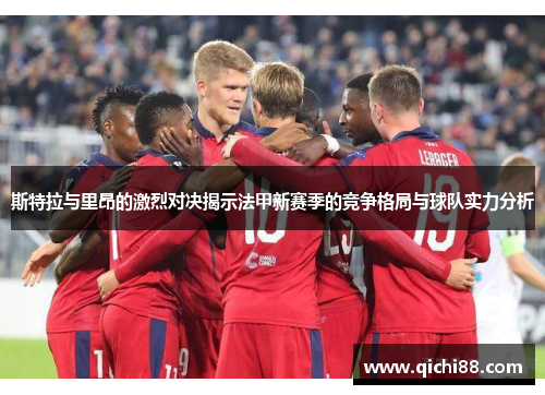 斯特拉与里昂的激烈对决揭示法甲新赛季的竞争格局与球队实力分析