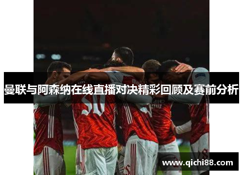 曼联与阿森纳在线直播对决精彩回顾及赛前分析