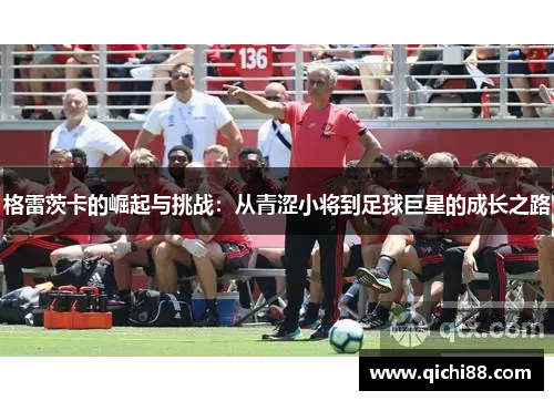 格雷茨卡的崛起与挑战：从青涩小将到足球巨星的成长之路