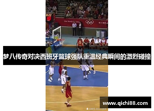 梦八传奇对决西班牙篮球强队重温经典瞬间的激烈碰撞