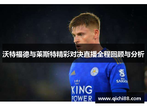 沃特福德与莱斯特精彩对决直播全程回顾与分析