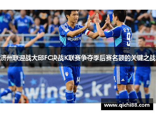 济州联迎战大邱FC决战K联赛争夺季后赛名额的关键之战