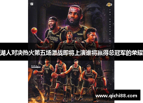 湖人对决热火第五场激战即将上演谁将赢得总冠军的荣耀