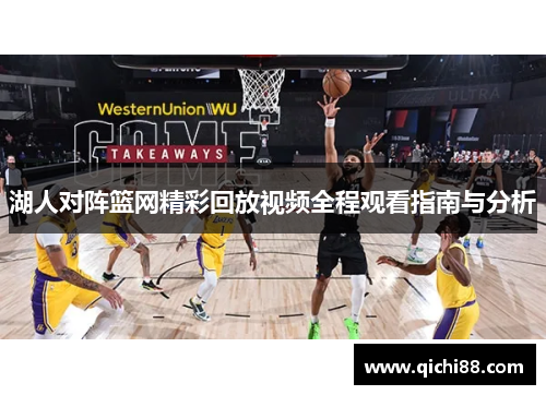 湖人对阵篮网精彩回放视频全程观看指南与分析