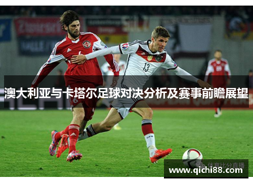 澳大利亚与卡塔尔足球对决分析及赛事前瞻展望