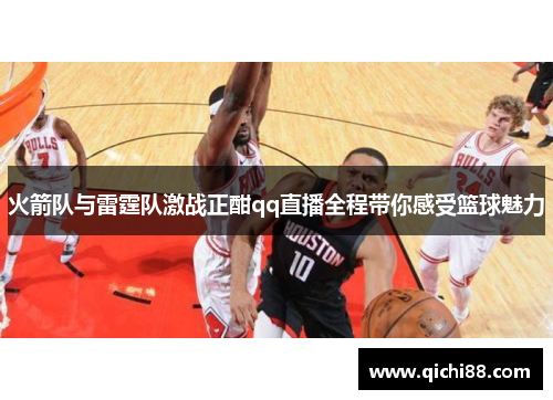 火箭队与雷霆队激战正酣qq直播全程带你感受篮球魅力